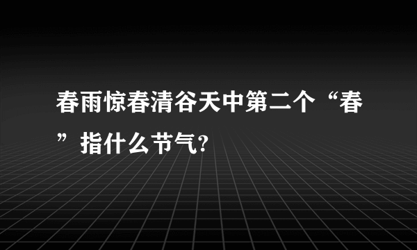 春雨惊春清谷天中第二个“春”指什么节气?