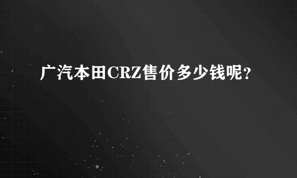 广汽本田CRZ售价多少钱呢？