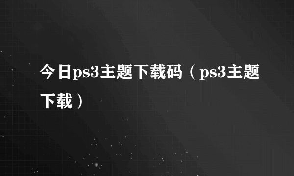 今日ps3主题下载码（ps3主题下载）