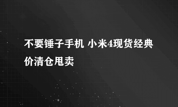 不要锤子手机 小米4现货经典价清仓甩卖