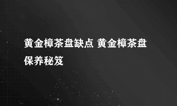 黄金樟茶盘缺点 黄金樟茶盘保养秘笈