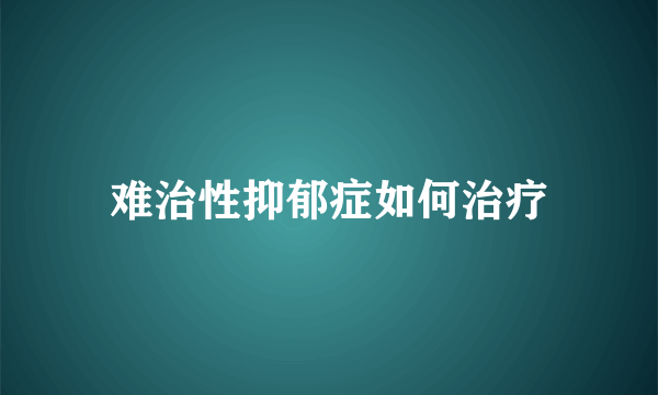 难治性抑郁症如何治疗