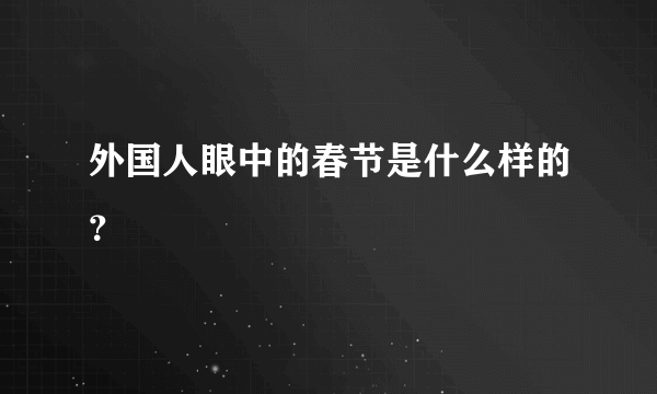 外国人眼中的春节是什么样的？