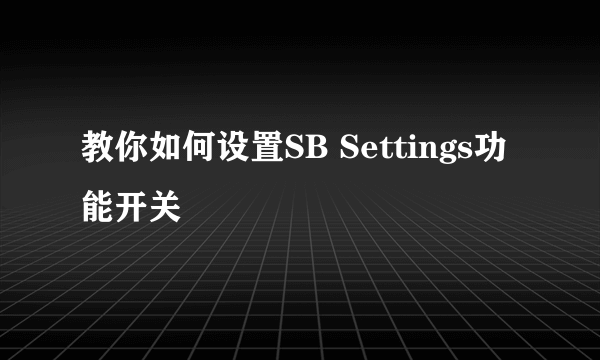 教你如何设置SB Settings功能开关