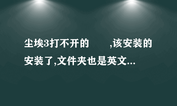 尘埃3打不开的問題,该安装的安装了,文件夹也是英文的,按dirt3_game.exe还是打不开,之后按dirt3.exe