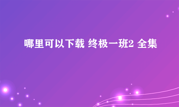 哪里可以下载 终极一班2 全集