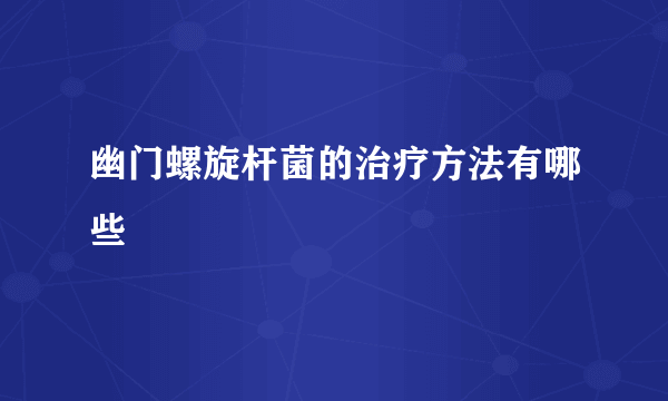 幽门螺旋杆菌的治疗方法有哪些