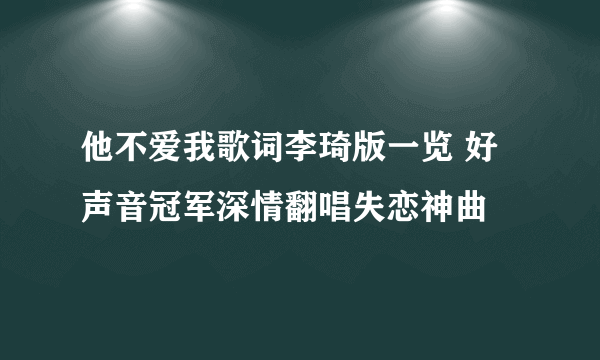 他不爱我歌词李琦版一览 好声音冠军深情翻唱失恋神曲