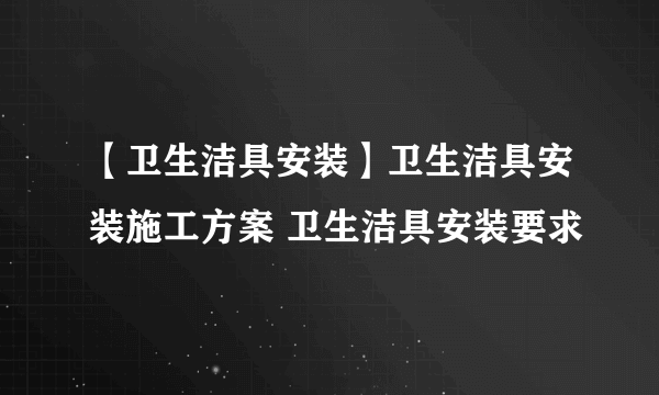 【卫生洁具安装】卫生洁具安装施工方案 卫生洁具安装要求