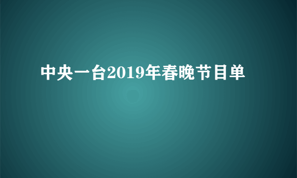 中央一台2019年春晚节目单