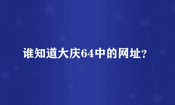 谁知道大庆64中的网址？