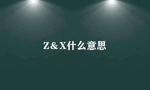 Z＆X什么意思