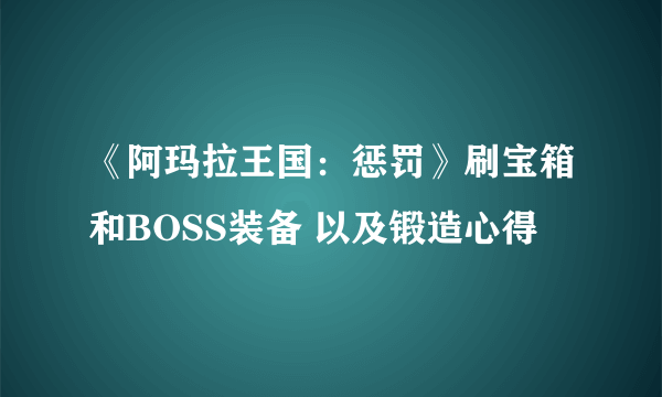 《阿玛拉王国：惩罚》刷宝箱和BOSS装备 以及锻造心得