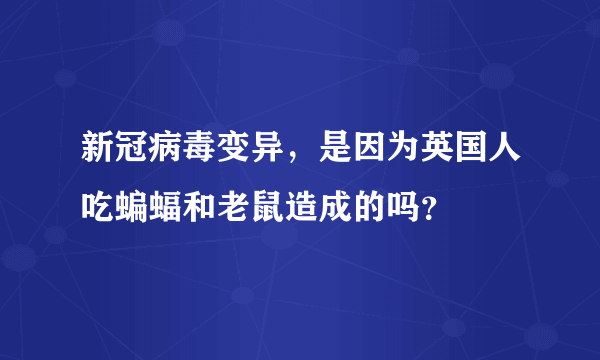 新冠病毒变异，是因为英国人吃蝙蝠和老鼠造成的吗？