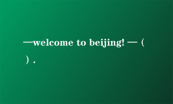 —welcome to beijing! —（）.