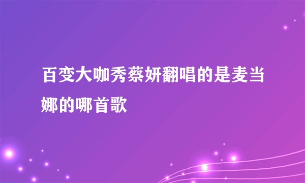 百变大咖秀蔡妍翻唱的是麦当娜的哪首歌