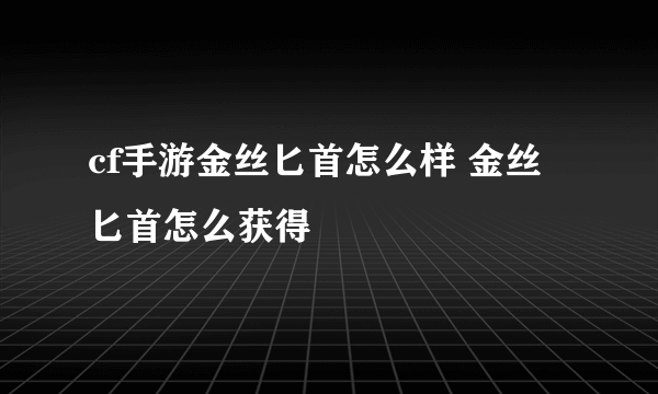 cf手游金丝匕首怎么样 金丝匕首怎么获得