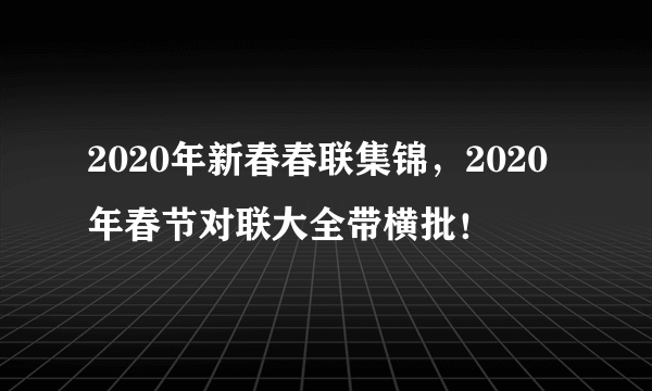 2020年新春春联集锦，2020年春节对联大全带横批！