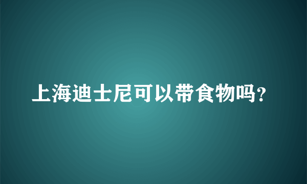 上海迪士尼可以带食物吗？