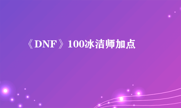 《DNF》100冰洁师加点