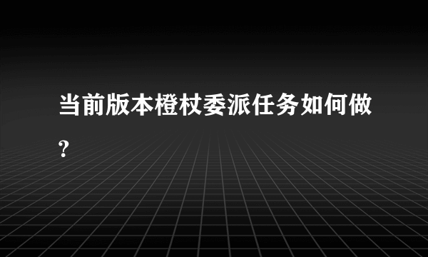 当前版本橙杖委派任务如何做？