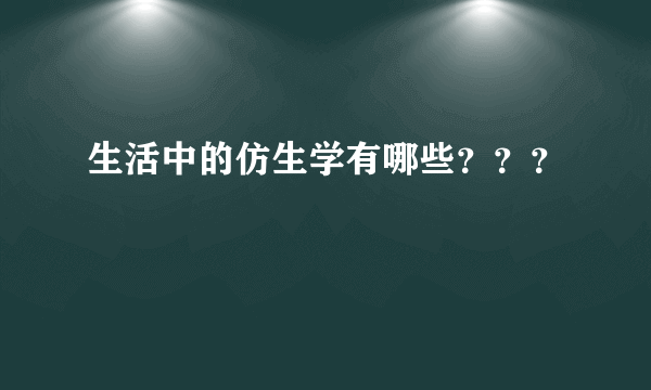 生活中的仿生学有哪些？？？