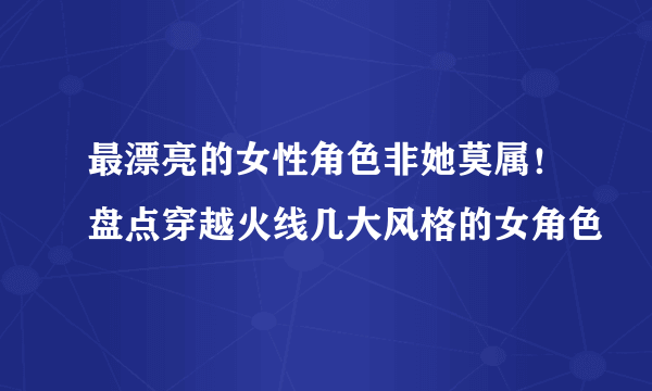 最漂亮的女性角色非她莫属！盘点穿越火线几大风格的女角色