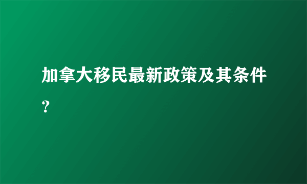 加拿大移民最新政策及其条件？