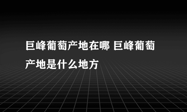 巨峰葡萄产地在哪 巨峰葡萄产地是什么地方