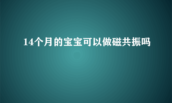 14个月的宝宝可以做磁共振吗