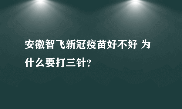 安徽智飞新冠疫苗好不好 为什么要打三针？