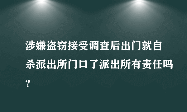 涉嫌盗窃接受调查后出门就自杀派出所门口了派出所有责任吗？