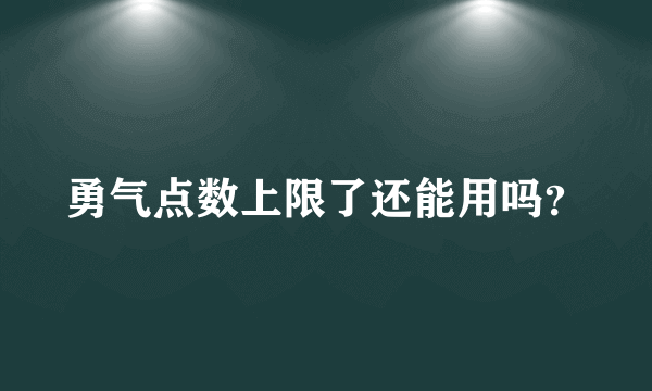 勇气点数上限了还能用吗？