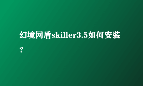 幻境网盾skiller3.5如何安装？