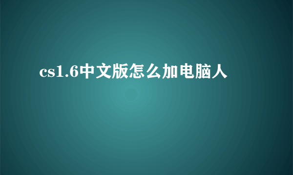 cs1.6中文版怎么加电脑人