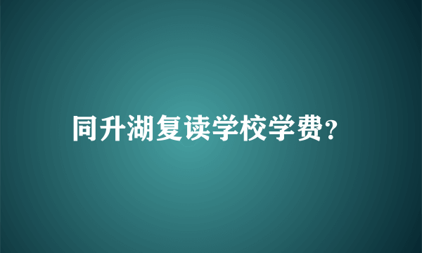 同升湖复读学校学费？