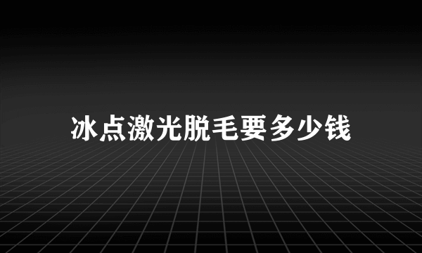 冰点激光脱毛要多少钱