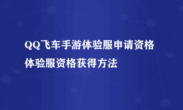 QQ飞车手游体验服申请资格 体验服资格获得方法