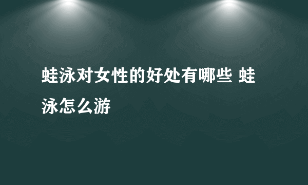 蛙泳对女性的好处有哪些 蛙泳怎么游