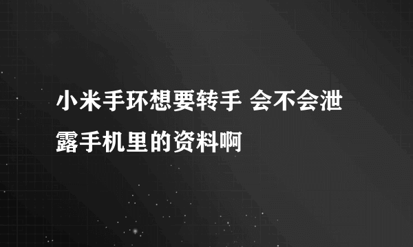 小米手环想要转手 会不会泄露手机里的资料啊