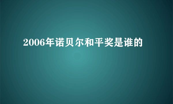 2006年诺贝尔和平奖是谁的