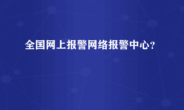 全国网上报警网络报警中心？