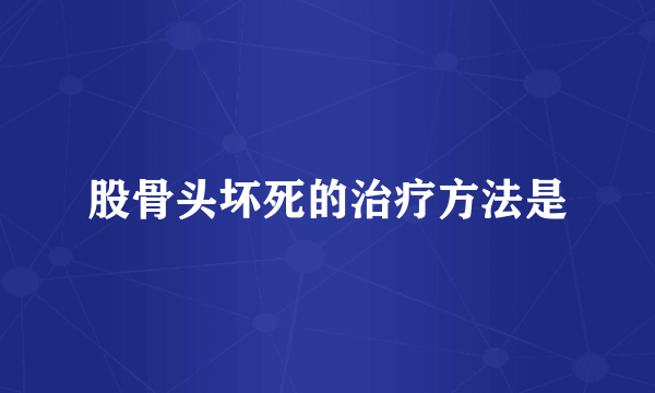 股骨头坏死的治疗方法是