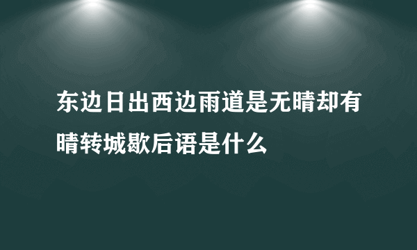 东边日出西边雨道是无晴却有晴转城歇后语是什么