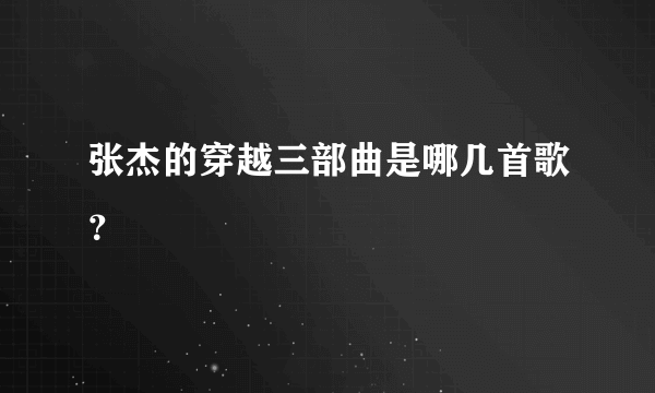 张杰的穿越三部曲是哪几首歌？