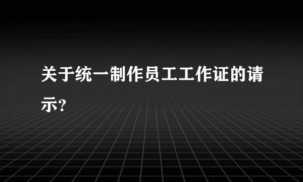 关于统一制作员工工作证的请示？