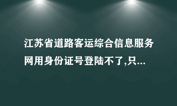 江苏省道路客运综合信息服务网用身份证号登陆不了,只能重新申请吗?手机,邮箱曾经注册过了，怎么办？