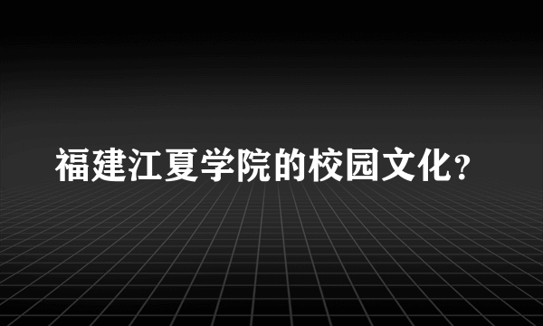 福建江夏学院的校园文化？