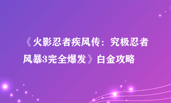 《火影忍者疾风传：究极忍者风暴3完全爆发》白金攻略