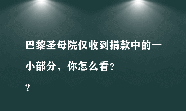 巴黎圣母院仅收到捐款中的一小部分，你怎么看？
？